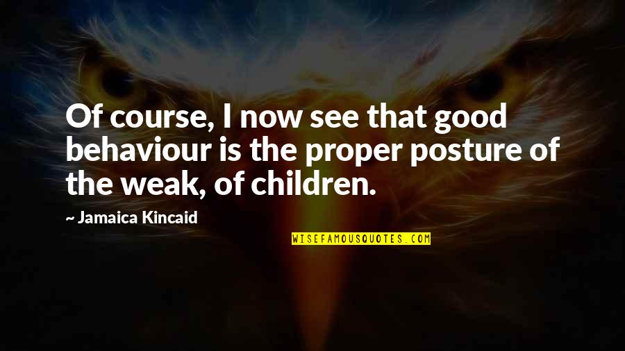 Jamaica Quotes By Jamaica Kincaid: Of course, I now see that good behaviour