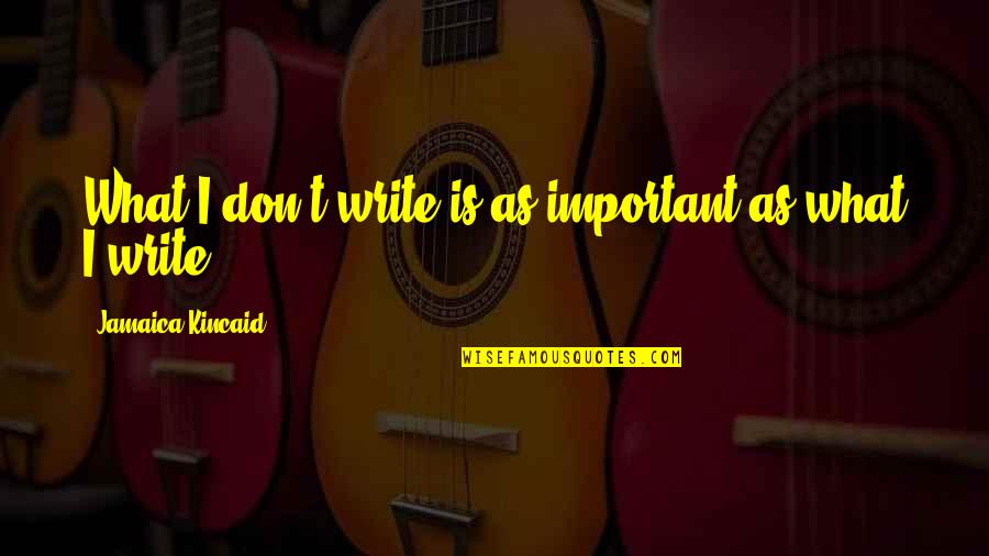 Jamaica Quotes By Jamaica Kincaid: What I don't write is as important as