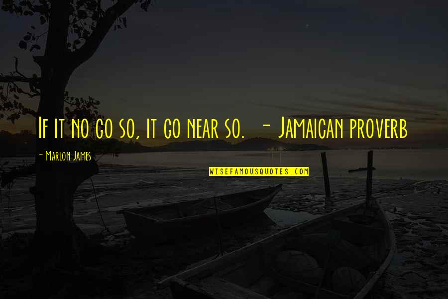 Jamaican Quotes By Marlon James: If it no go so, it go near Jamaican Quotes By Marlon James: If it no go so, it go near