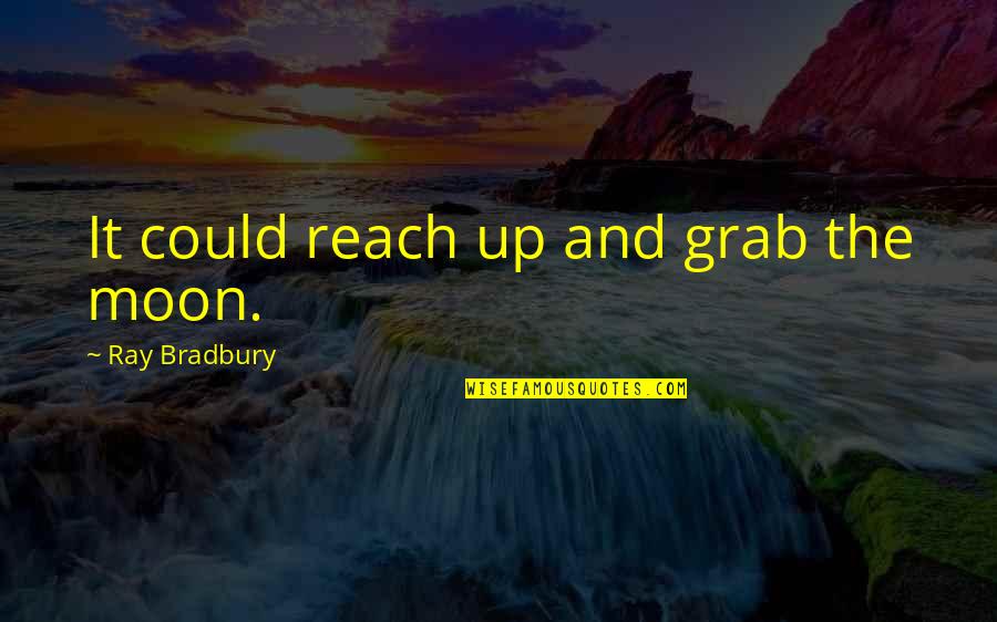 Jamaine Stephens Quotes By Ray Bradbury: It could reach up and grab the moon. Jamaine Stephens Quotes By Ray Bradbury: It could reach up and grab the moon.