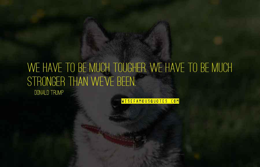 Jamaiquina Que Quotes By Donald Trump: We have to be much tougher. We have