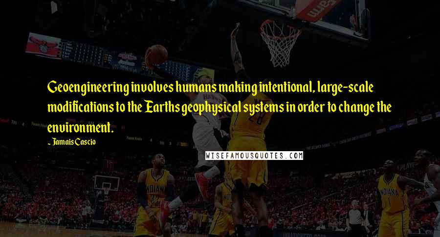 Jamais Cascio quotes: Geoengineering involves humans making intentional, large-scale modifications to the Earths geophysical systems in order to change the environment.