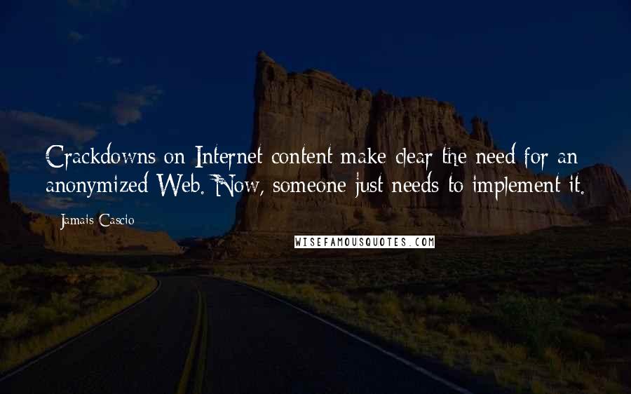 Jamais Cascio quotes: Crackdowns on Internet content make clear the need for an anonymized Web. Now, someone just needs to implement it.