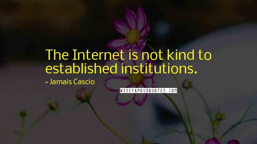 Jamais Cascio quotes: The Internet is not kind to established institutions.