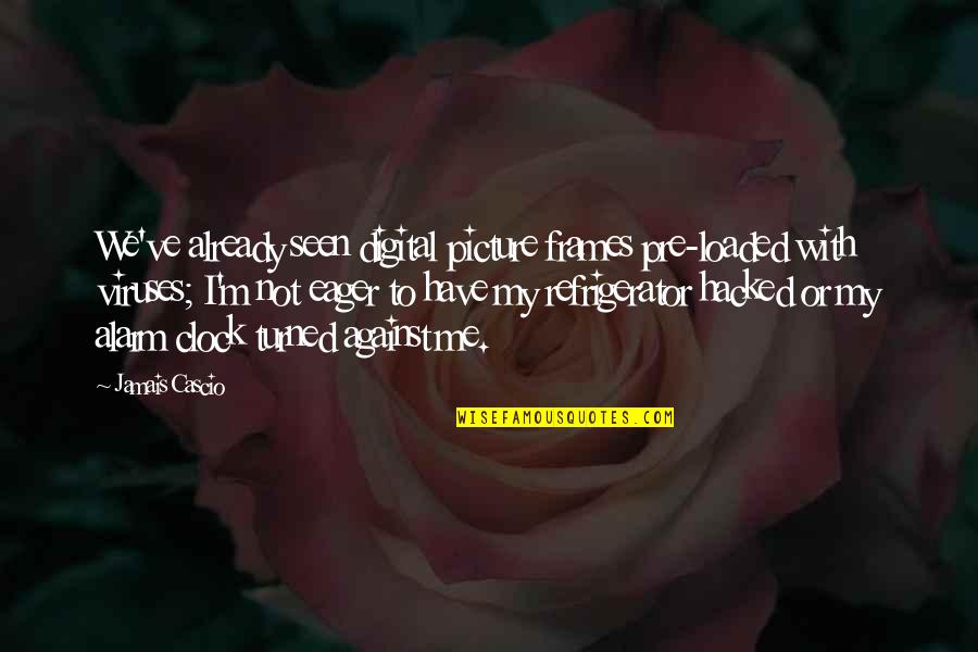 Jamais Cascio Quotes By Jamais Cascio: We've already seen digital picture frames pre-loaded with Jamais Cascio Quotes By Jamais Cascio: We've already seen digital picture frames pre-loaded with