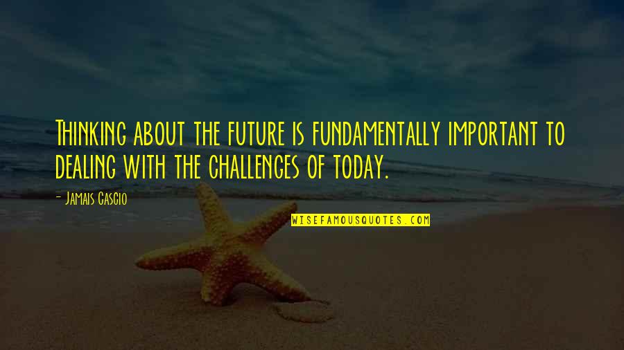 Jamais Cascio Quotes By Jamais Cascio: Thinking about the future is fundamentally important to Jamais Cascio Quotes By Jamais Cascio: Thinking about the future is fundamentally important to