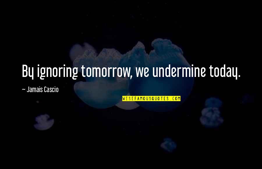 Jamais Cascio Quotes By Jamais Cascio: By ignoring tomorrow, we undermine today.