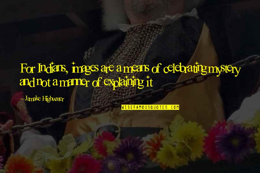 Jamake Highwater Quotes By Jamake Highwater: For Indians, images are a means of celebrating Jamake Highwater Quotes By Jamake Highwater: For Indians, images are a means of celebrating