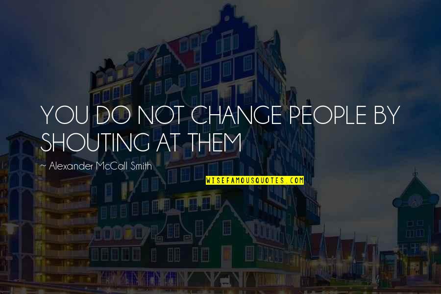 Jamakeup Quotes By Alexander McCall Smith: YOU DO NOT CHANGE PEOPLE BY SHOUTING AT Jamakeup Quotes By Alexander McCall Smith: YOU DO NOT CHANGE PEOPLE BY SHOUTING AT