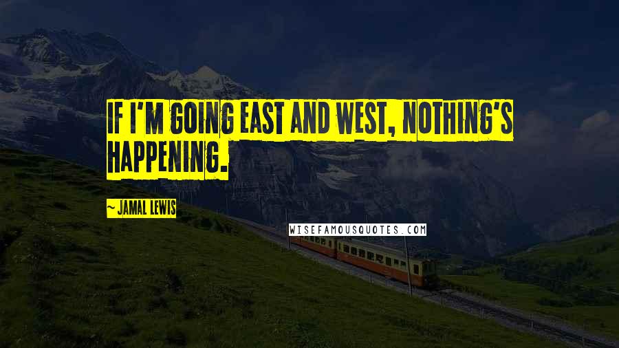 Jamal Lewis quotes: If I'm going east and west, nothing's happening.