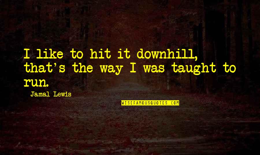 Jamal Quotes By Jamal Lewis: I like to hit it downhill, that's the
