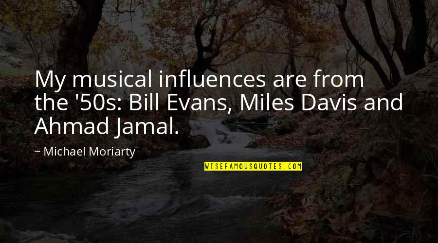 Jamal Quotes By Michael Moriarty: My musical influences are from the '50s: Bill Jamal Quotes By Michael Moriarty: My musical influences are from the '50s: Bill