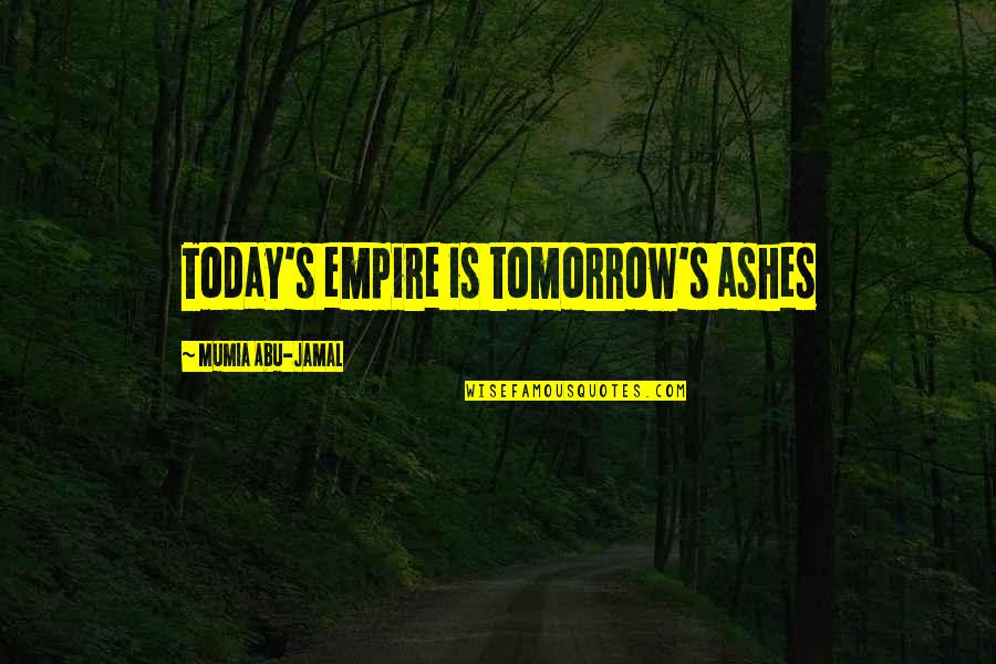 Jamal Quotes By Mumia Abu-Jamal: Today's empire is tomorrow's ashes Jamal Quotes By Mumia Abu-Jamal: Today's empire is tomorrow's ashes