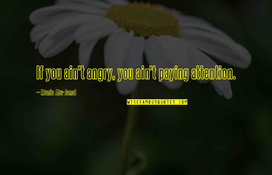 Jamal Quotes By Mumia Abu-Jamal: If you ain't angry, you ain't paying attention. Jamal Quotes By Mumia Abu-Jamal: If you ain't angry, you ain't paying attention.
