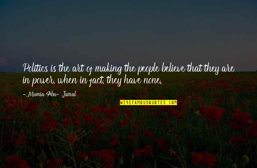 Jamal Quotes By Mumia Abu-Jamal: Politics is the art of making the people Jamal Quotes By Mumia Abu-Jamal: Politics is the art of making the people