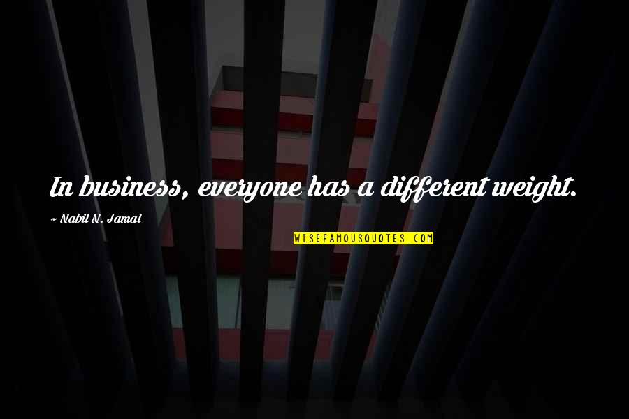 Jamal Quotes By Nabil N. Jamal: In business, everyone has a different weight. Jamal Quotes By Nabil N. Jamal: In business, everyone has a different weight.