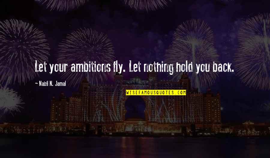 Jamal Quotes By Nabil N. Jamal: Let your ambitions fly. Let nothing hold you Jamal Quotes By Nabil N. Jamal: Let your ambitions fly. Let nothing hold you