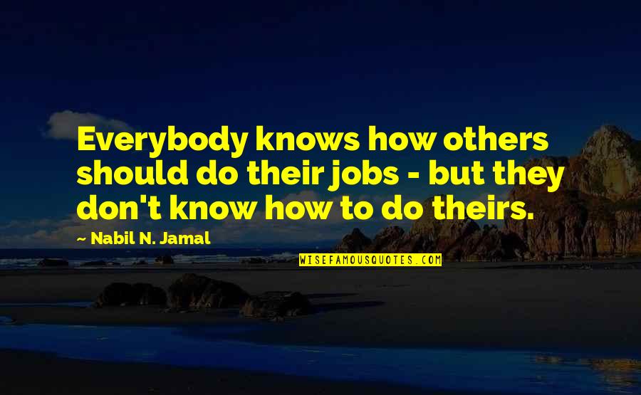 Jamal Quotes By Nabil N. Jamal: Everybody knows how others should do their jobs Jamal Quotes By Nabil N. Jamal: Everybody knows how others should do their jobs