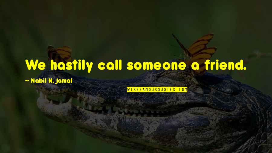 Jamal Quotes By Nabil N. Jamal: We hastily call someone a friend. Jamal Quotes By Nabil N. Jamal: We hastily call someone a friend.