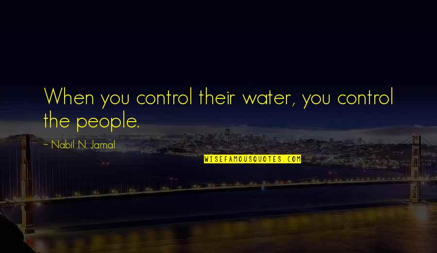 Jamal Quotes By Nabil N. Jamal: When you control their water, you control the Jamal Quotes By Nabil N. Jamal: When you control their water, you control the