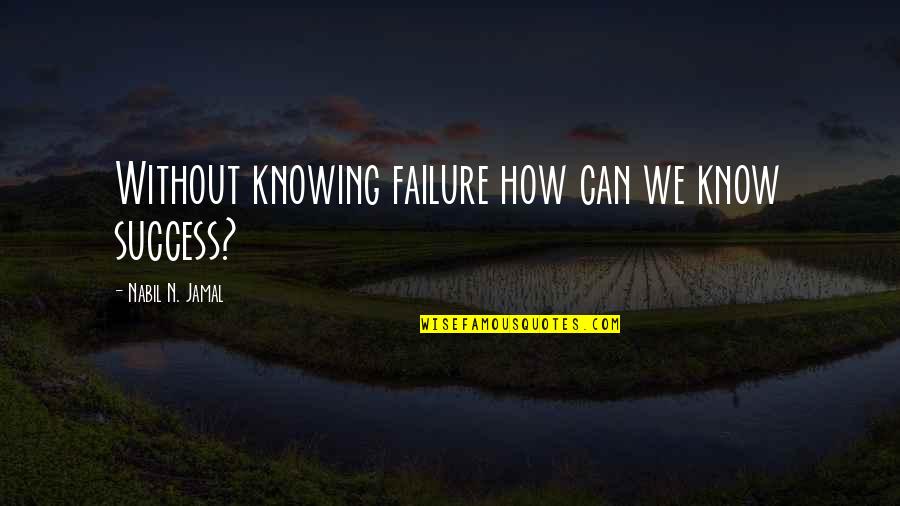 Jamal Quotes By Nabil N. Jamal: Without knowing failure how can we know success? Jamal Quotes By Nabil N. Jamal: Without knowing failure how can we know success?