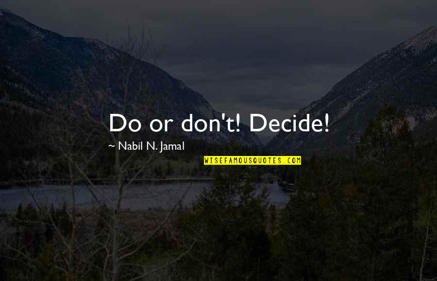 Jamal Quotes By Nabil N. Jamal: Do or don't! Decide! Jamal Quotes By Nabil N. Jamal: Do or don't! Decide!