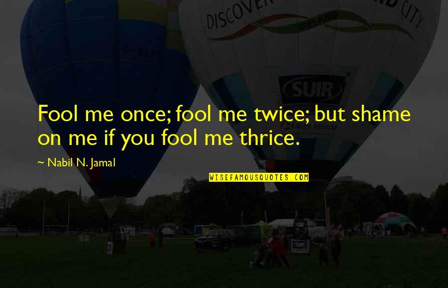 Jamal Quotes By Nabil N. Jamal: Fool me once; fool me twice; but shame Jamal Quotes By Nabil N. Jamal: Fool me once; fool me twice; but shame
