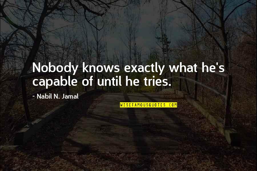 Jamal Quotes By Nabil N. Jamal: Nobody knows exactly what he's capable of until Jamal Quotes By Nabil N. Jamal: Nobody knows exactly what he's capable of until