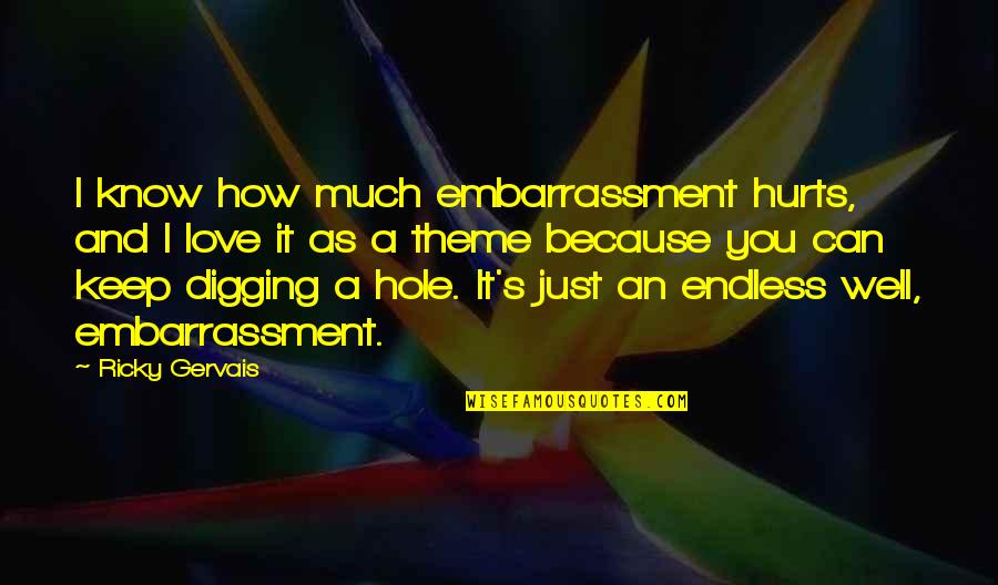 Jamaliah Daud Quotes By Ricky Gervais: I know how much embarrassment hurts, and I Jamaliah Daud Quotes By Ricky Gervais: I know how much embarrassment hurts, and I