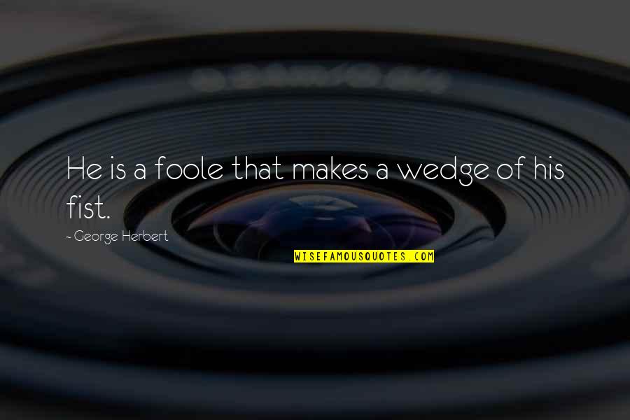 Jamaliah Sidek Quotes By George Herbert: He is a foole that makes a wedge Jamaliah Sidek Quotes By George Herbert: He is a foole that makes a wedge