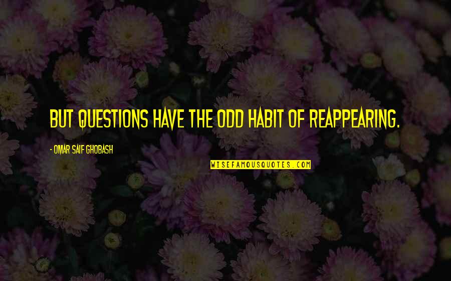 Jamaliah Sidek Quotes By Omar Saif Ghobash: But questions have the odd habit of reappearing. Jamaliah Sidek Quotes By Omar Saif Ghobash: But questions have the odd habit of reappearing.