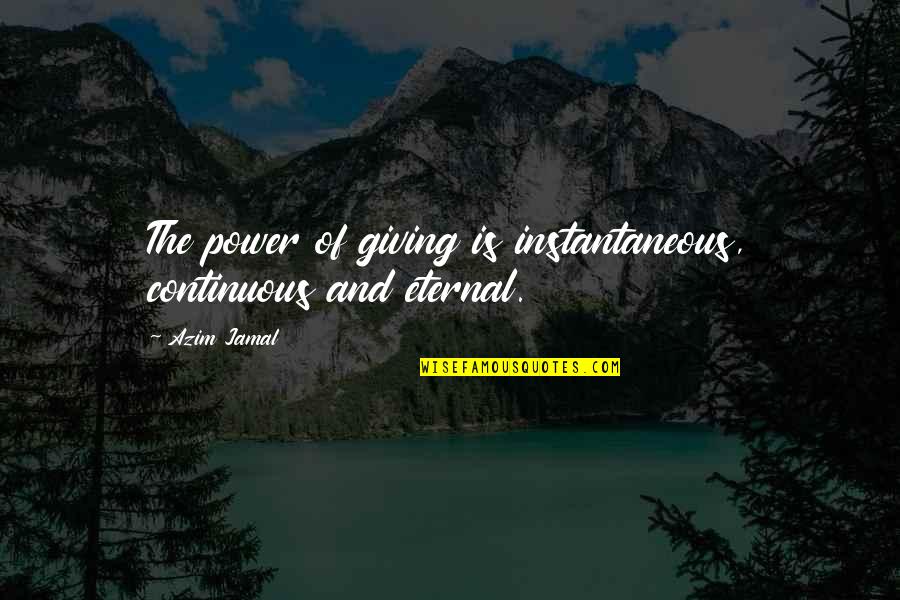 Jamal's Quotes By Azim Jamal: The power of giving is instantaneous, continuous and