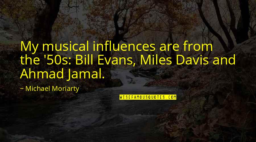 Jamal's Quotes By Michael Moriarty: My musical influences are from the '50s: Bill