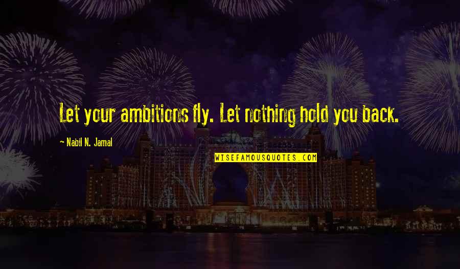 Jamal's Quotes By Nabil N. Jamal: Let your ambitions fly. Let nothing hold you