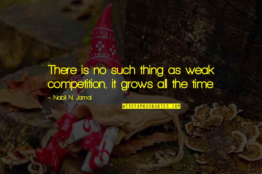 Jamal's Quotes By Nabil N. Jamal: There is no such thing as weak competition,