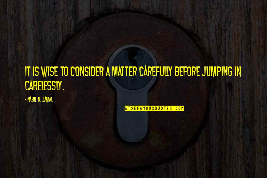 Jamal's Quotes By Nabil N. Jamal: It is wise to consider a matter carefully