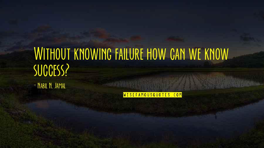 Jamal's Quotes By Nabil N. Jamal: Without knowing failure how can we know success?