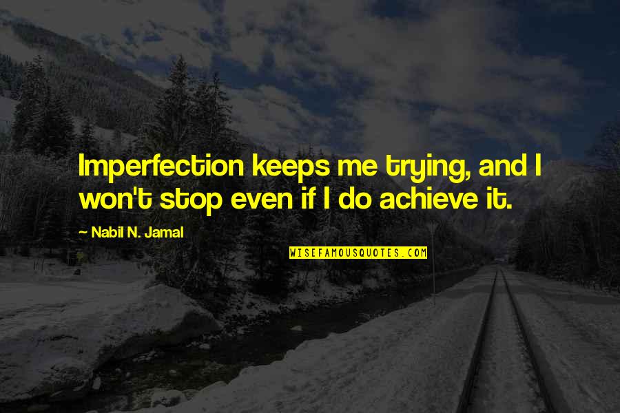 Jamal's Quotes By Nabil N. Jamal: Imperfection keeps me trying, and I won't stop