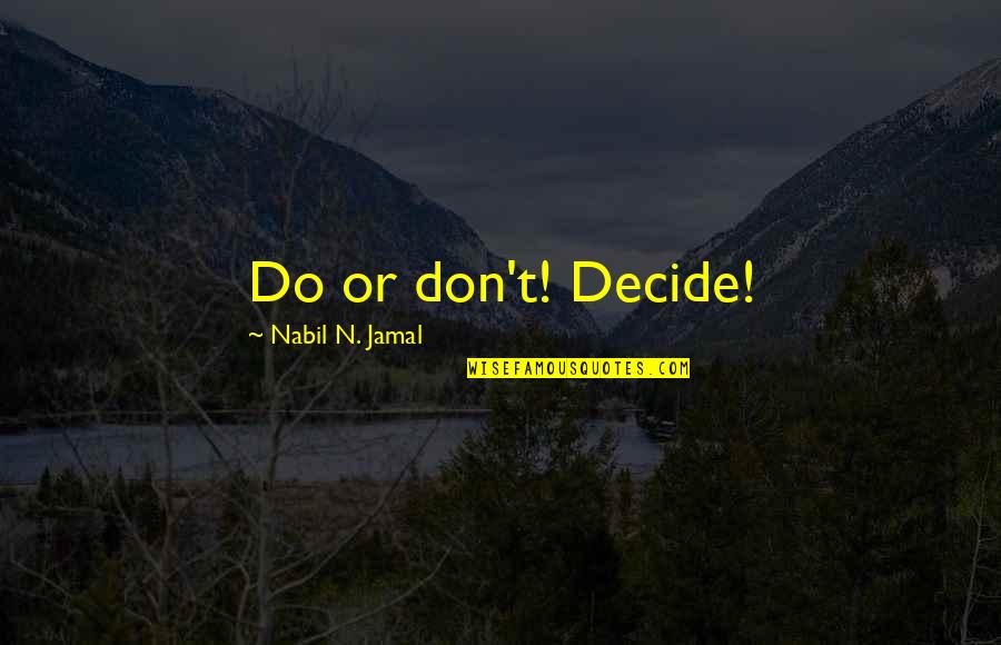 Jamal's Quotes By Nabil N. Jamal: Do or don't! Decide!