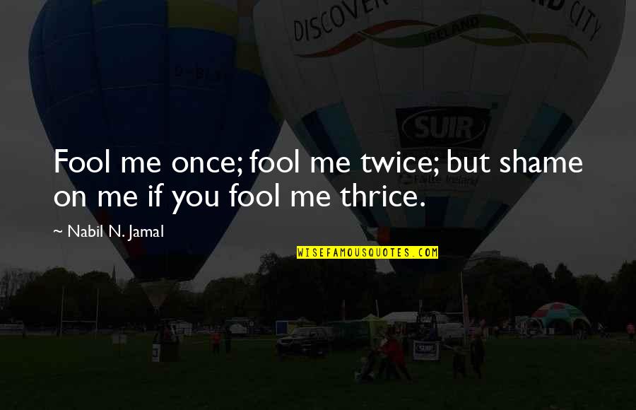 Jamal's Quotes By Nabil N. Jamal: Fool me once; fool me twice; but shame