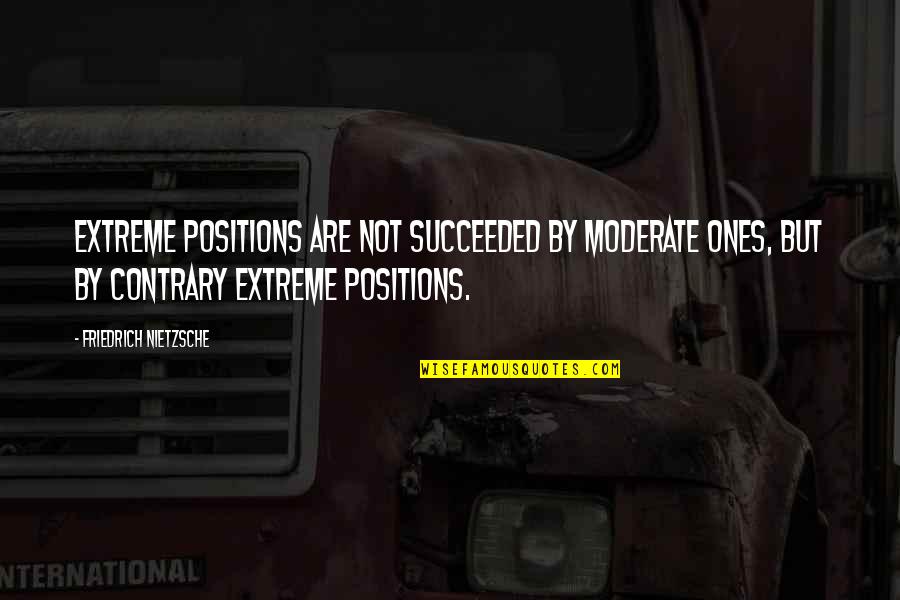 Jamanishepeard Quotes By Friedrich Nietzsche: Extreme positions are not succeeded by moderate ones,