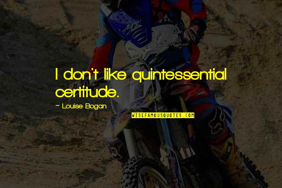 Jamarcus Williams Quotes By Louise Bogan: I don't like quintessential certitude. Jamarcus Williams Quotes By Louise Bogan: I don't like quintessential certitude.