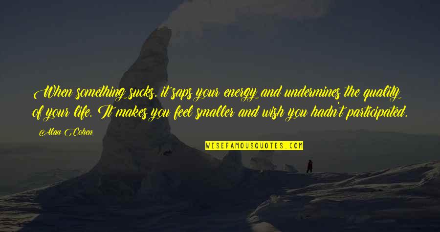 Jamarius Quotes By Alan Cohen: When something sucks, it saps your energy and Jamarius Quotes By Alan Cohen: When something sucks, it saps your energy and