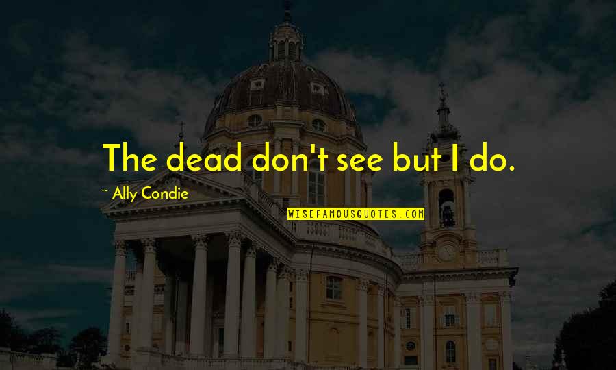 Jambrek Krunoslav Quotes By Ally Condie: The dead don't see but I do. Jambrek Krunoslav Quotes By Ally Condie: The dead don't see but I do.