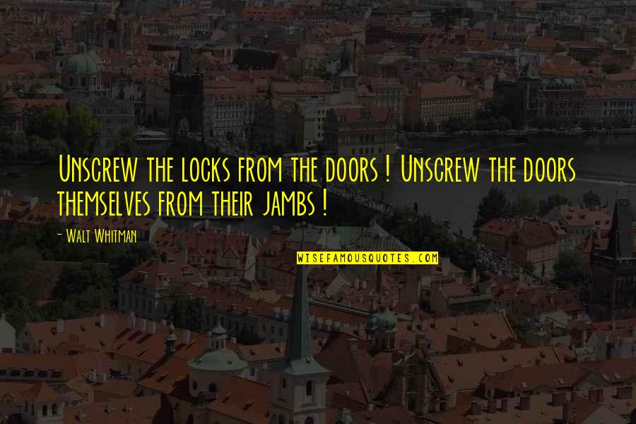 Jambs Quotes By Walt Whitman: Unscrew the locks from the doors ! Unscrew