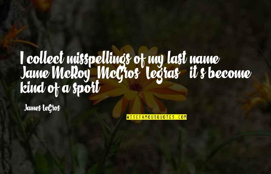 Jame Quotes By James LeGros: I collect misspellings of my last name. Jame Jame Quotes By James LeGros: I collect misspellings of my last name. Jame