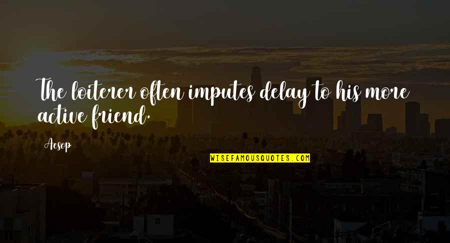 Jameen Quotes By Aesop: The loiterer often imputes delay to his more