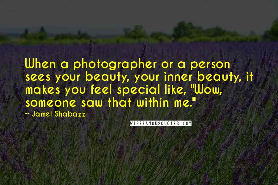 Jamel Shabazz quotes: When a photographer or a person sees your beauty, your inner beauty, it makes you feel special like, "Wow, someone saw that within me."