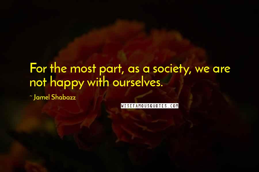 Jamel Shabazz quotes: For the most part, as a society, we are not happy with ourselves.