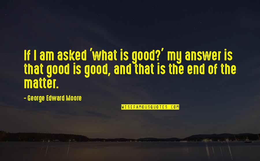 Jamelia Cuisine Quotes By George Edward Moore: If I am asked 'what is good?' my